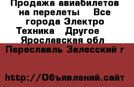 Продажа авиабилетов на перелеты  - Все города Электро-Техника » Другое   . Ярославская обл.,Переславль-Залесский г.